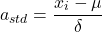 \[ a_{std} = \frac{x_i - \mu}{\delta} \]